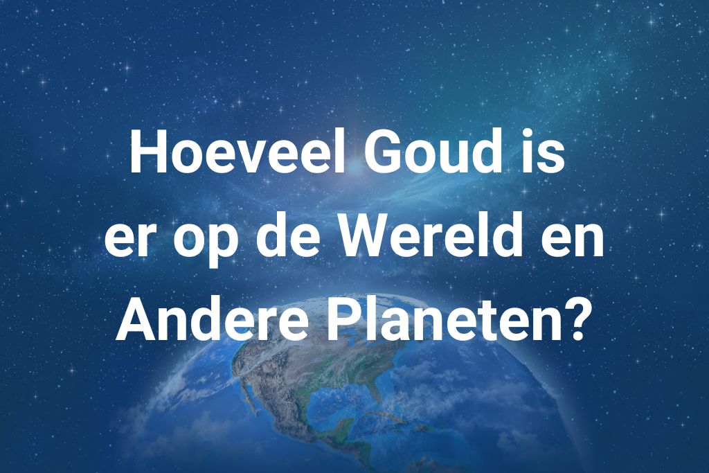 Hoeveel goud is er op de wereld en andere planeten