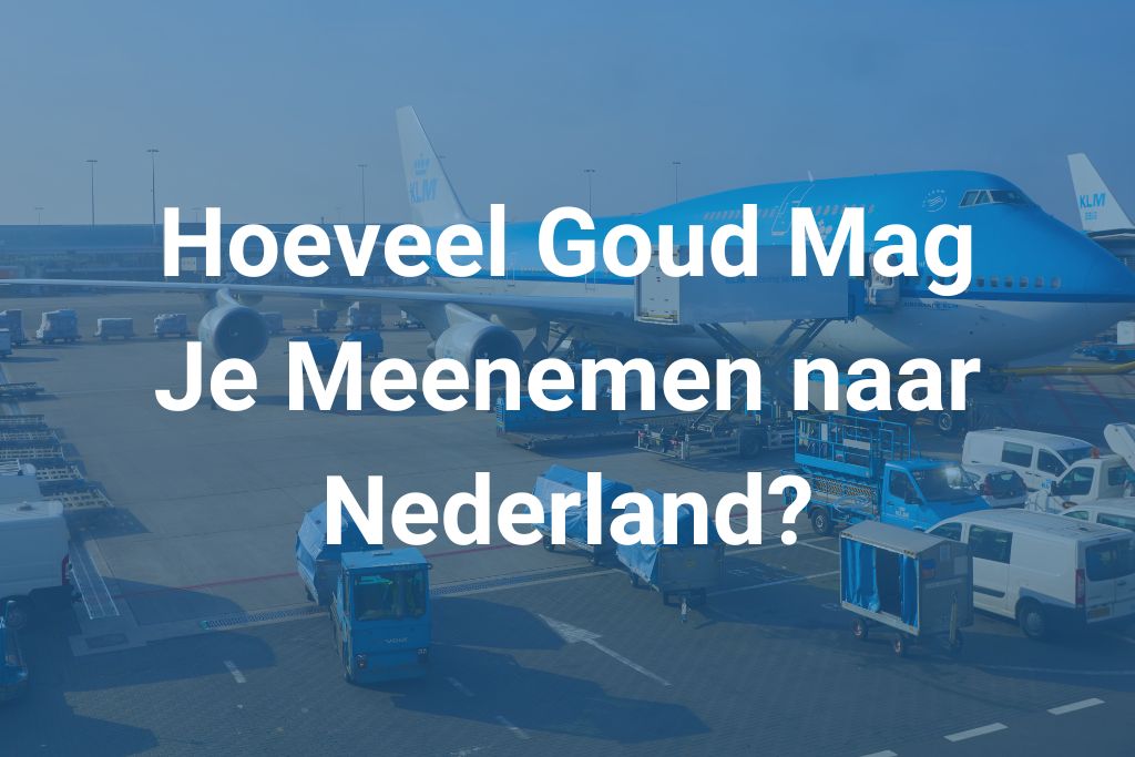 hoeveel goud mag je meenemen naar nederland